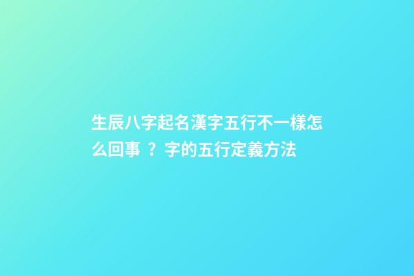 生辰八字起名漢字五行不一樣怎么回事？字的五行定義方法